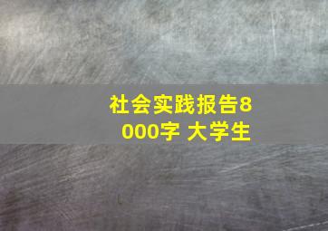 社会实践报告8000字 大学生